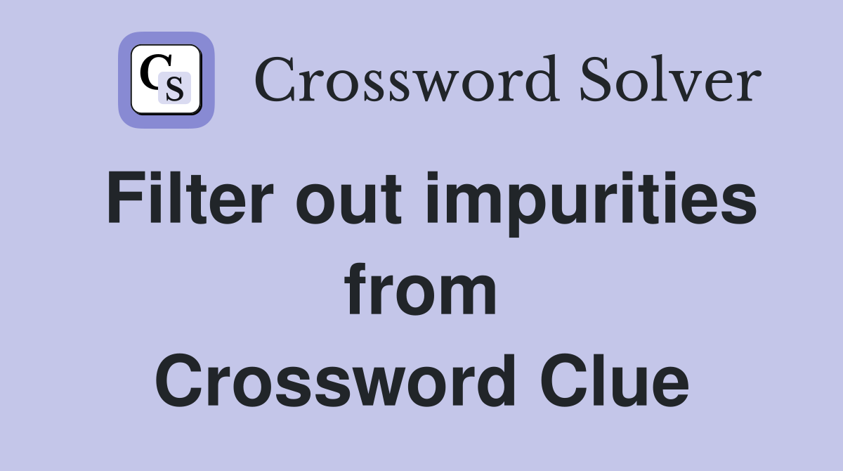 Filter out impurities from Crossword Clue Answers Crossword Solver
